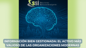 Información bien gestionada: el activo más valioso de las organizaciones modernas